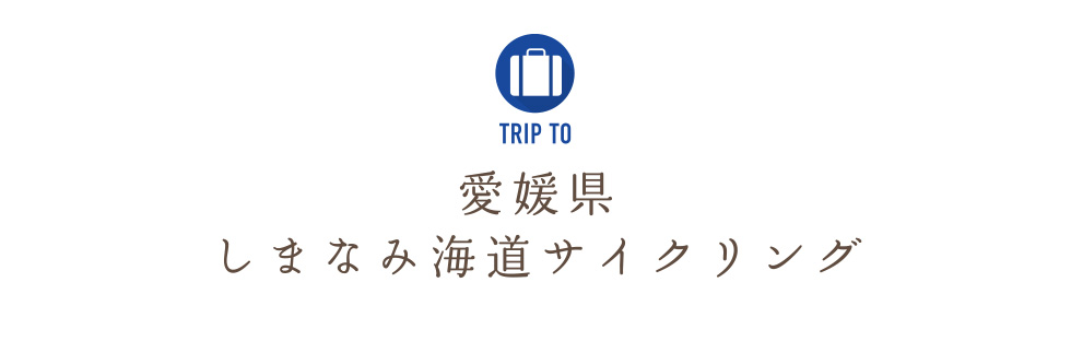 TRIP TO 愛媛県・しまなみ海道サイクリング